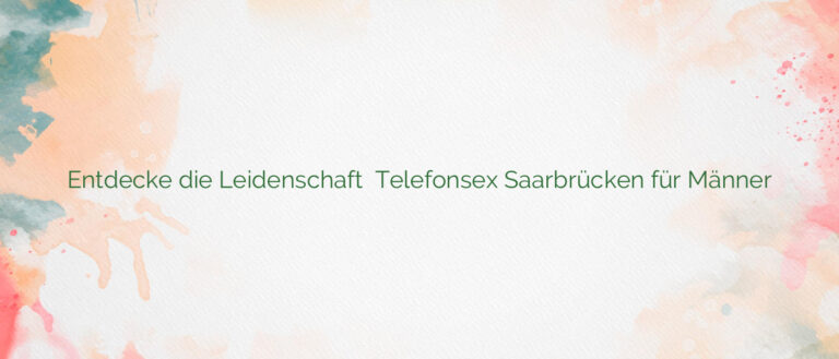 Entdecke die Leidenschaft ⭐️ Telefonsex Saarbrücken für Männer
