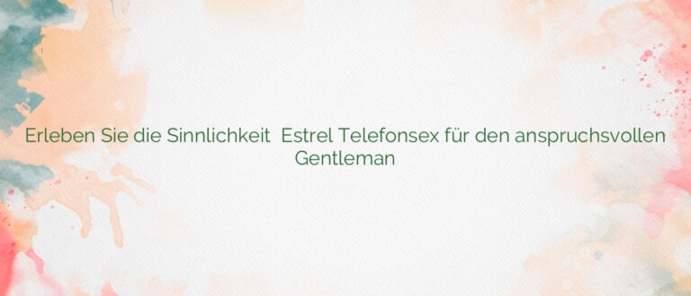 Erleben Sie die Sinnlichkeit ⭐️ Estrel Telefonsex für den anspruchsvollen Gentleman