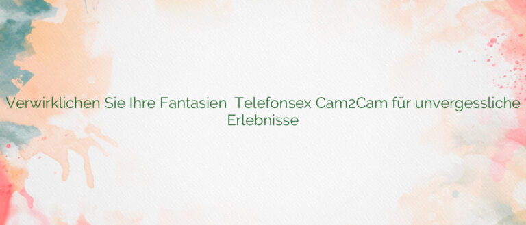 Verwirklichen Sie Ihre Fantasien ⭐️ Telefonsex Cam2Cam für unvergessliche Erlebnisse